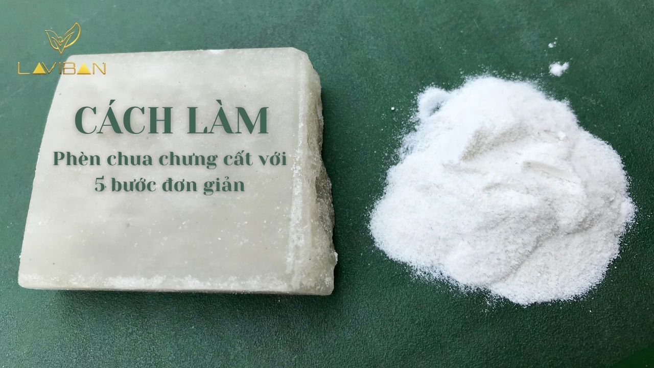 Cách làm phèn chua chưng cất chỉ với 5 bước